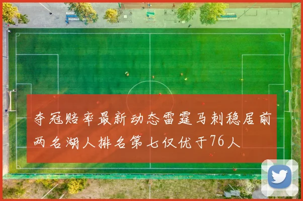 夺冠赔率最新动态雷霆马刺稳居前两名湖人排名第七仅优于76人