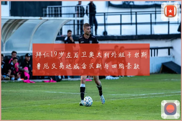拜仁19岁左后卫奥夫利外租卡尔斯鲁厄交易达成含买断与回购条款