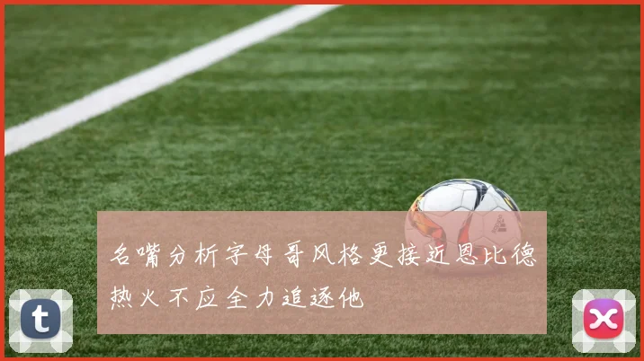 名嘴分析字母哥风格更接近恩比德热火不应全力追逐他