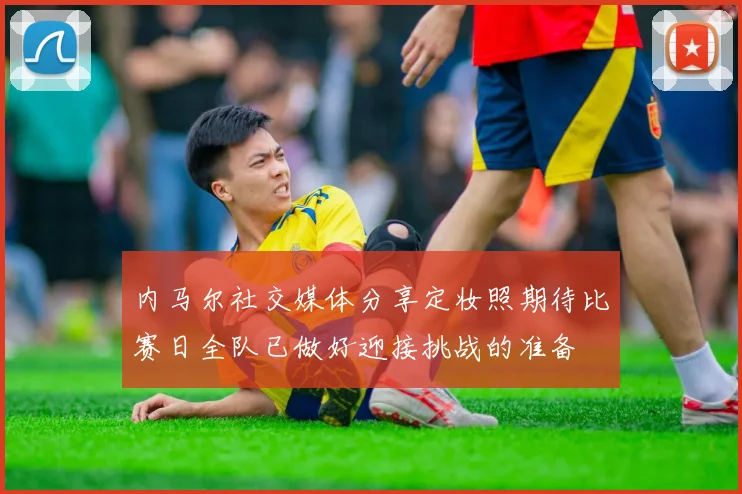 内马尔社交媒体分享定妆照期待比赛日全队已做好迎接挑战的准备