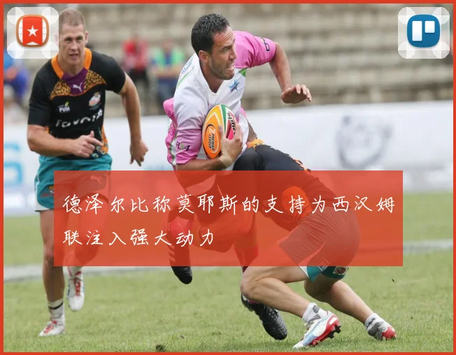 德泽尔比称莫耶斯的支持为西汉姆联注入强大动力