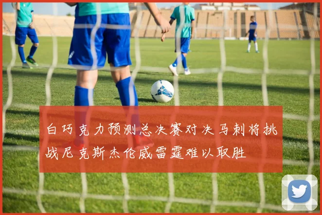 白巧克力预测总决赛对决马刺将挑战尼克斯杰伦威雷霆难以取胜