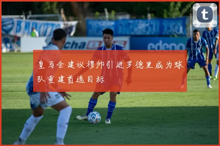 皇马会建议穆帅引进罗德里成为球队重建首选目标
