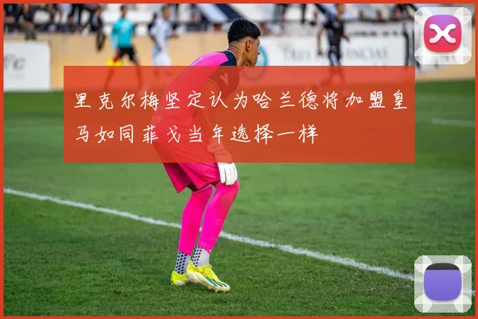 里克尔梅坚定认为哈兰德将加盟皇马如同菲戈当年选择一样