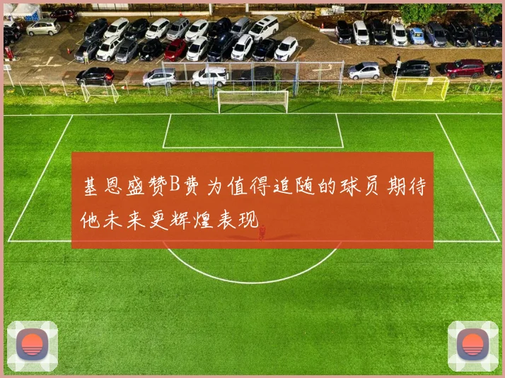 基恩盛赞B费为值得追随的球员期待他未来更辉煌表现