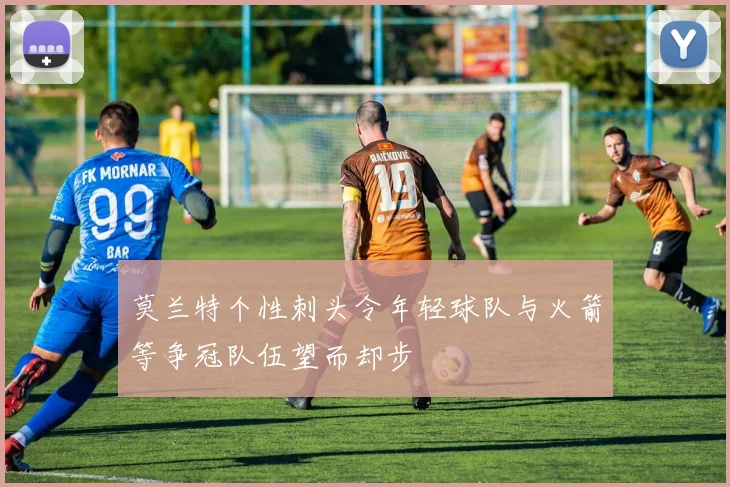 莫兰特个性刺头令年轻球队与火箭等争冠队伍望而却步