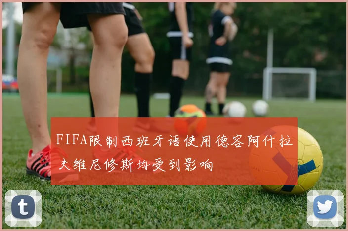 FIFA限制西班牙语使用德容阿什拉夫维尼修斯均受到影响