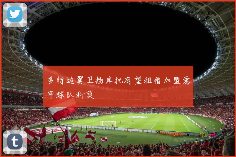 多特边翼卫扬库托有望租借加盟意甲球队科莫