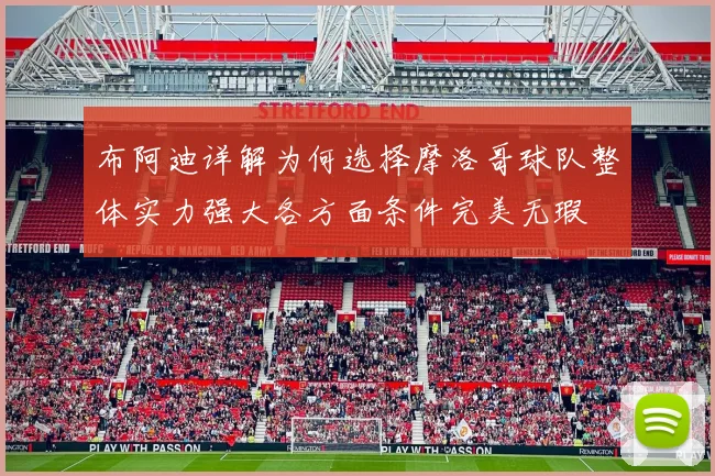 布阿迪详解为何选择摩洛哥球队整体实力强大各方面条件完美无瑕